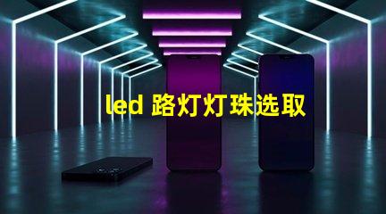 led 路灯灯珠选取